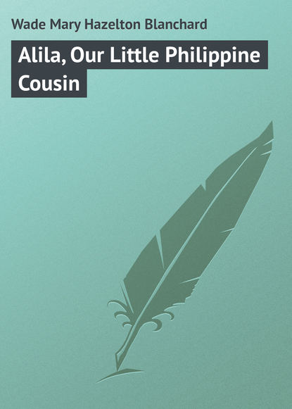 Книга Mary Wade, Wade Mary Hazelton Blanchard Alila, Our Little Philippine Cousin