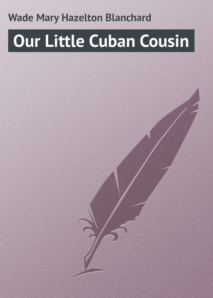 Книга Mary Wade, Wade Mary Hazelton Blanchard Our Little Cuban Cousin