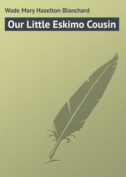 Книга Mary Wade, Wade Mary Hazelton Blanchard Our Little Eskimo Cousin
