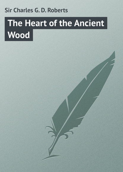Книга Charles Roberts, Sir Charles G. D. Roberts The Heart of the Ancient Wood