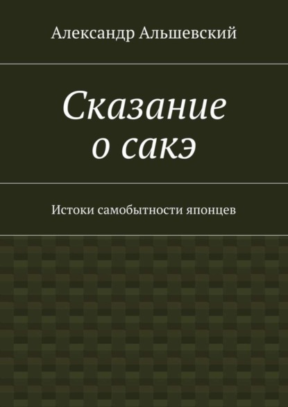 Книга Александр Альшевский Сказание о сакэ. Истоки самобытности японцев