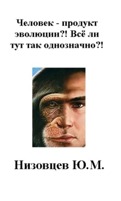 Книга Артемий Юрьевич Низовцев, Юрий Михайлович Низовцев Человек – продукт эволюции?! Всё ли тут так однозначно?!