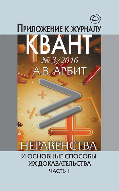 Книга А. В. Арбит Неравенства и основные способы их доказательства. Часть 1. Приложение к журналу «Квант» №3/2016