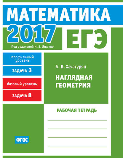 Книга А. В. Хачатурян, Александр Вячеславович Хачатурян ЕГЭ 2017. Математика. Наглядная геометрия. Задача 3 (профильный уровень). Задача 8 (базовый уровень). Рабочая тетрадь