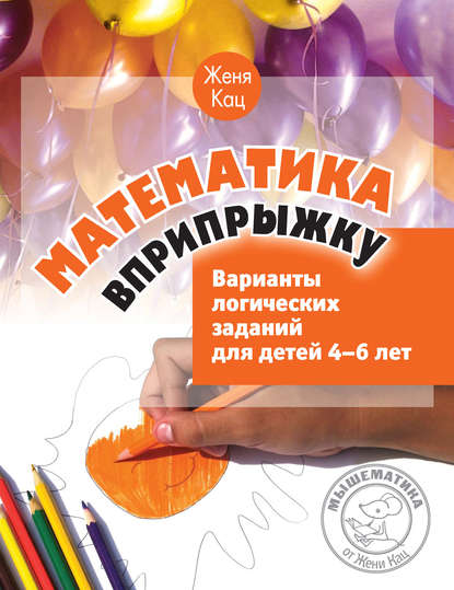 Книга Женя Кац, Евгения Марковна Кац Математика вприпрыжку. Варианты логических заданий для детей 4–6 лет