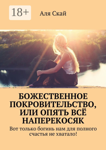 Книга Аля Скай Божественное покровительство, или опять всё наперекосяк. Вот только богинь нам для полного счастья не хватало!