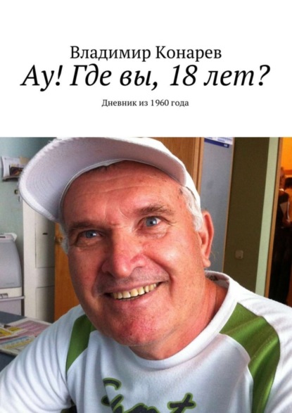 Книга Владимир Конарев Ау! Где вы, 18 лет? Дневник из 1960 года