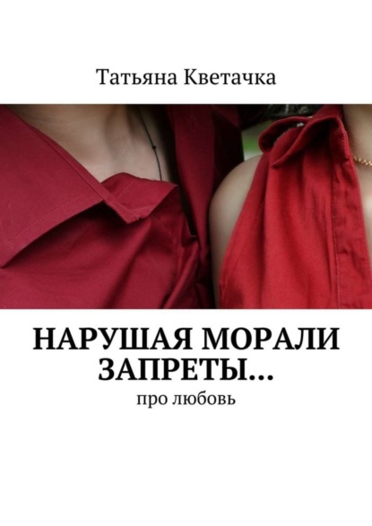 Книга Татьяна Кветачка Нарушая морали запреты… Про любовь