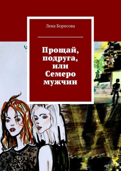 Книга Лена Борисова Прощай, подруга, или Семеро мужчин