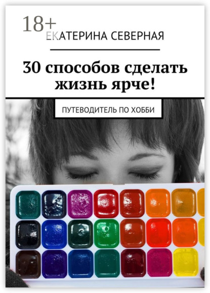 Книга Екатерина Северная 30 способов сделать жизнь ярче! Путеводитель по хобби