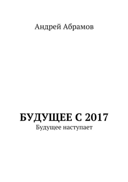 Книга Андрей Иванович Абрамов Будущее с 2017. Будущее наступает