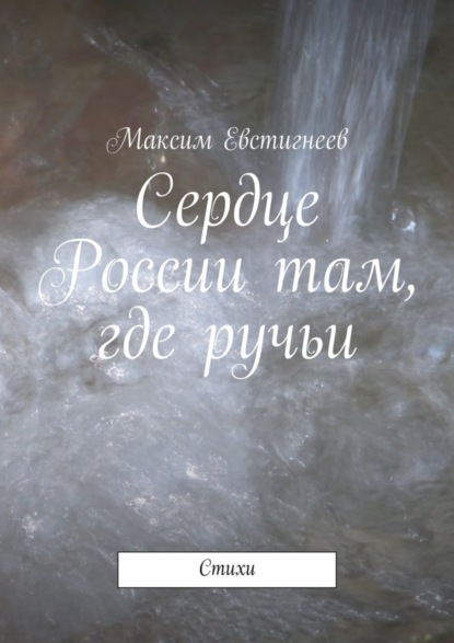 Книга Максим Евстигнеев Сердце России там, где ручьи. Стихи