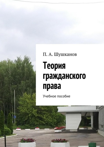 Книга П. А. Шушканов Теория гражданского права. Учебное пособие