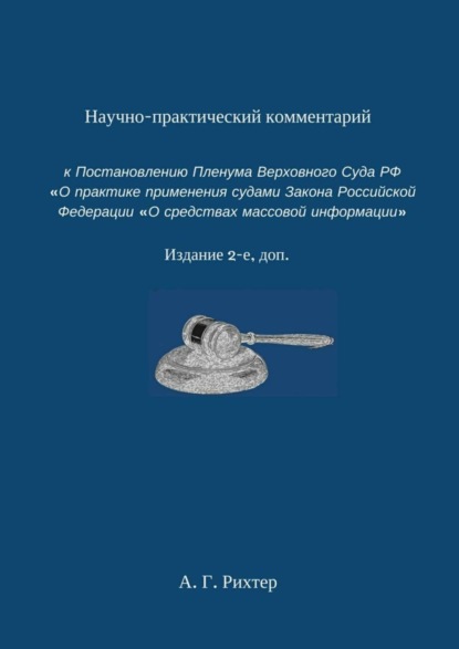 Книга Андрей Рихтер Научно-практический комментарий к Постановлению пленума Верховного суда РФ «О практике применения судами Закона Российской Федерации „О средствах массовой информации“. Издание 2-е, доп.