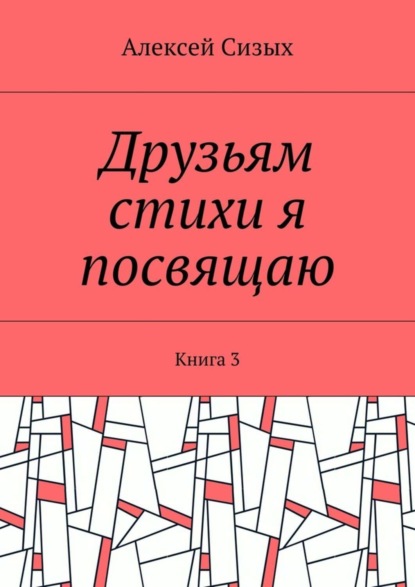 Книга Алексей Михайлович Сизых Друзьям стихи я посвящаю. Книга 3