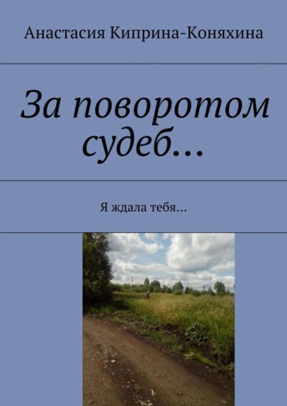 Книга Анастасия Николаевна Киприна-Коняхина За поворотом судеб… Я ждала тебя…