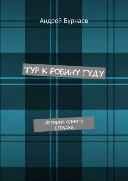 Книга Андрей Геннадьевич Бурнаев Тур к Робину Гуду. История одного отпуска