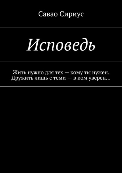 Книга Сириус Савао Исповедь. Жить нужно для тех – кому ты нужен. Дружить лишь с теми – в ком уверен…