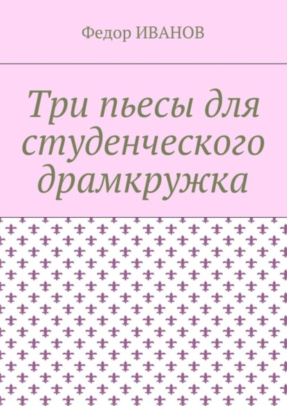 Книга Федор Иванов Три пьесы для студенческого драмкружка