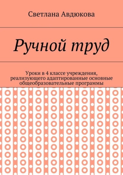 Книга Светлана Олеговна Авдюкова Ручной труд. Уроки в 4 классе учреждения, реализующего адаптированные основные общеобразовательные программы