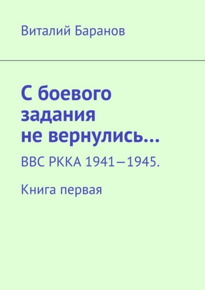 Книга Виталий Баранов С боевого задания не вернулись… ВВС РККА 1941—1945. Книга первая