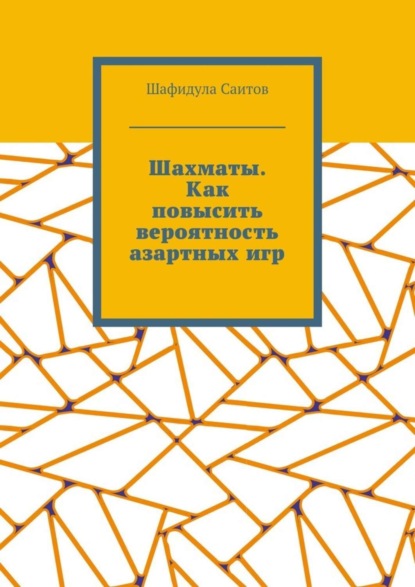 Книга Шафидула Салимханович Саитов Шахматы. Как повысить вероятность азартных игр