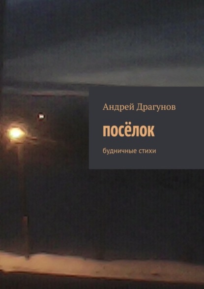 Книга Андрей Драгунов посёлок. будничные стихи