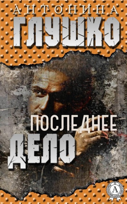 Книга Антонина Глушко Последнее дело
