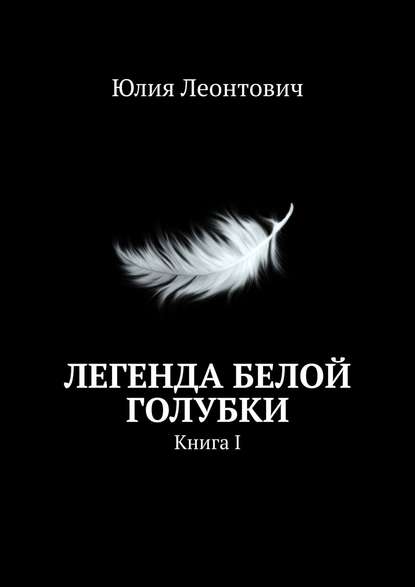 Книга Юлия Леонтович Легенда белой голубки. Книга I