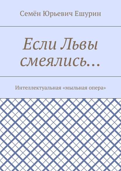 Книга Семен Юрьевич Ешурин Если Львы смеялись… Интеллектуальная «мыльная опера»