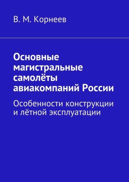 Книга В. М. Корнеев Основные магистральные самолёты авиакомпаний России. Особенности конструкции и лётной эксплуатации