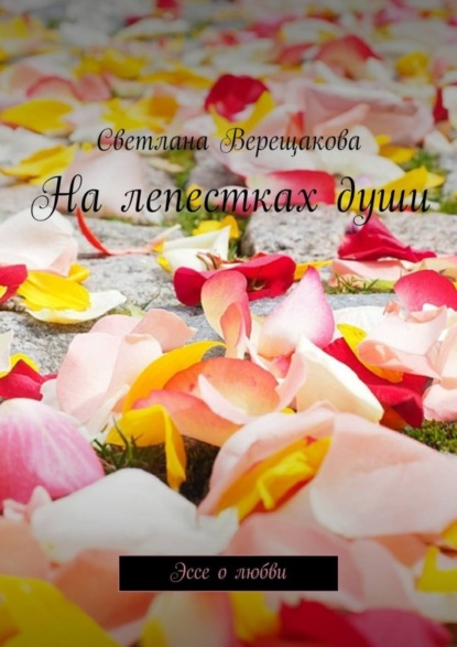 Книга Светлана Верещакова На лепестках души. Эссе о любви