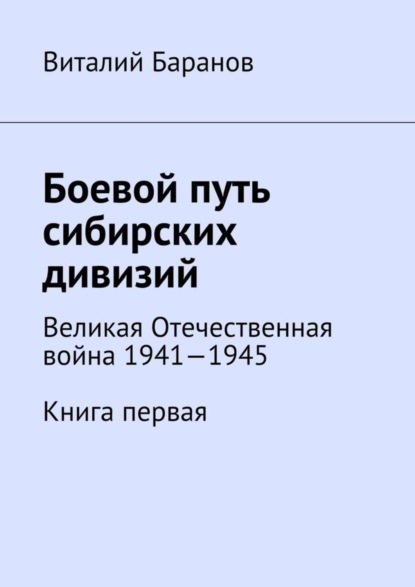 Книга Виталий Баранов Боевой путь сибирских дивизий. Великая Отечественная война 1941—1945. Книга первая