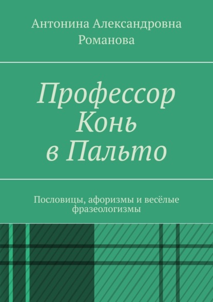 Книга Антонина Александровна Романова Профессор Конь в Пальто. Пословицы, афоризмы и весёлые фразеологизмы