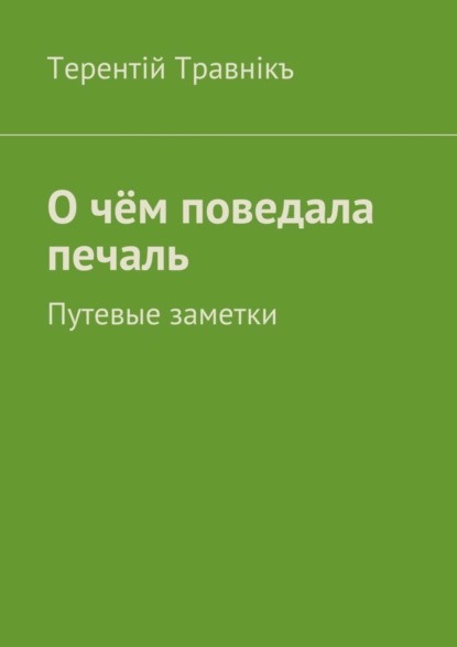 Книга Терентiй Травнiкъ О чём поведала печаль. Путевые заметки