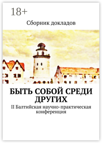 Книга Н. Крылова, Е. Головина, Ю. Василькина, К. Кошкин, О. Кошкина, А. Деянова, М. Дикова, Р. Магомедов, А. Морохин, Е. Годо, Е. Потапенко, С. Епифанова, Ю. Аюпова Быть собой среди других. II Балтийская научно-практическая конференция