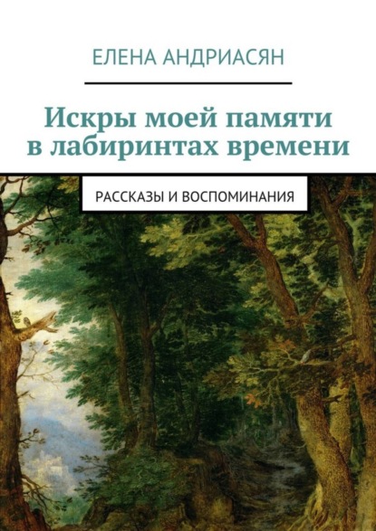Книга Елена Генриховна Андриасян Искры моей памяти в лабиринтах времени. Рассказы и воспоминания