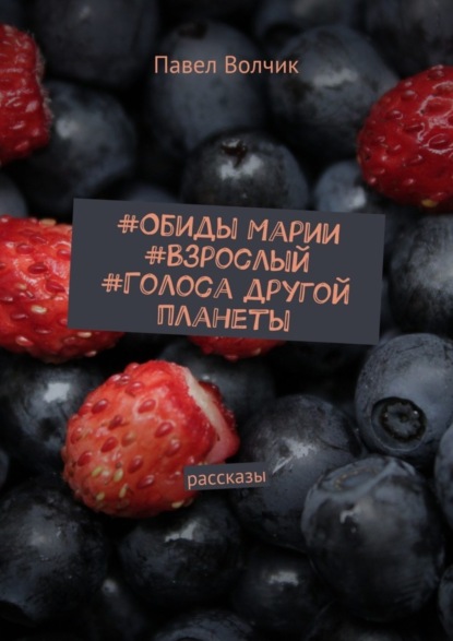 Книга Павел Владимирович Волчик Обиды Марии. Взрослый. Голоса другой планеты. Рассказы