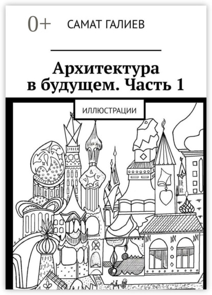 Книга Самат Галиев Архитектура в будущем. Часть 1. Иллюстрации