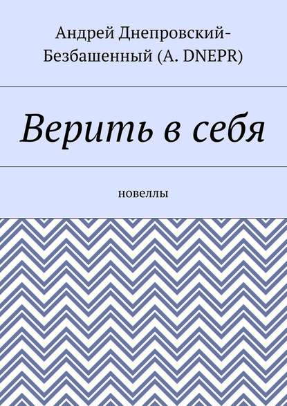 Книга Андрей Днепровский-Безбашенный (A.DNEPR) Верить в себя. Новеллы