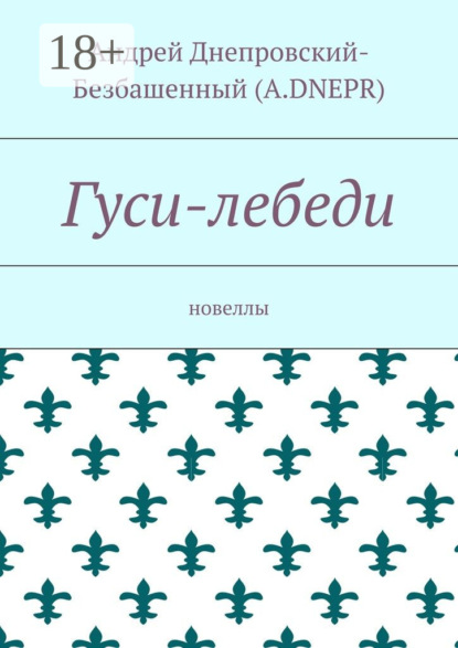 Книга Андрей Днепровский-Безбашенный (A.DNEPR) Гуси-лебеди. Новеллы