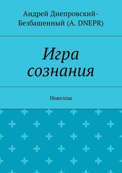 Книга Андрей Днепровский-Безбашенный (A.DNEPR) Игра сознания. Новеллы