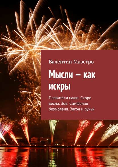 Книга Валентин Маэстро Мысли – как искры. Правители наши. Скоро весна. Зов. Симфония безмолвия. Загон и ручьи