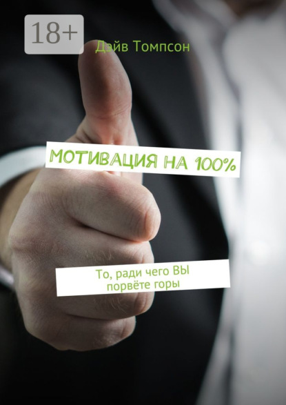 Книга Дэйв Томпсон Мотивация на 100%. То, ради чего ВЫ порвёте горы