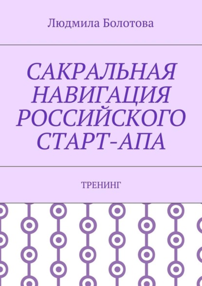 Книга Людмила Болотова Сакральная навигация российского Старт-Апа. Тренинг