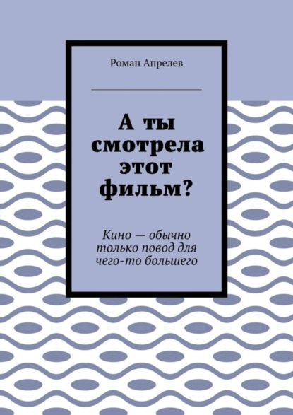 Книга Роман Апрелев А ты смотрела этот фильм? Кино – обычно только повод для чего-то большего