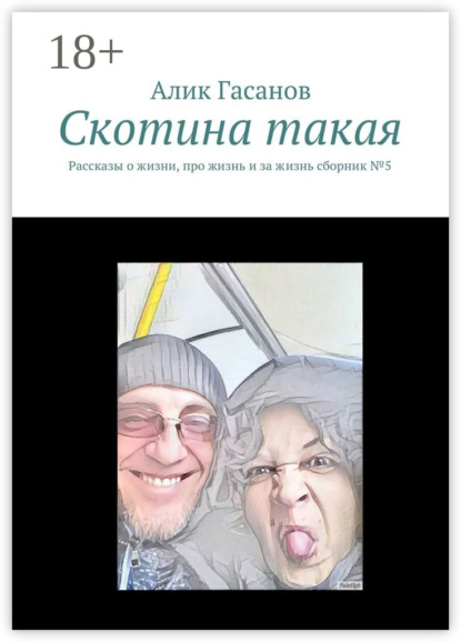 Книга Алик Гасанов Скотина такая. Рассказы о жизни, про жизнь и за жизнь сборник №5