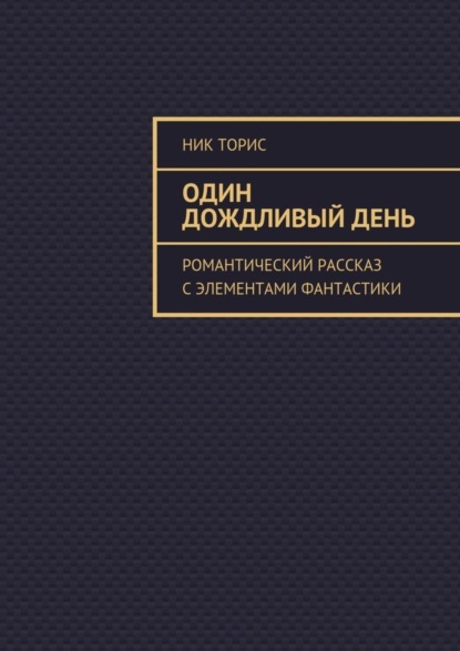 Книга Ник Торис Один дождливый день. Романтический рассказ с элементами фантастики