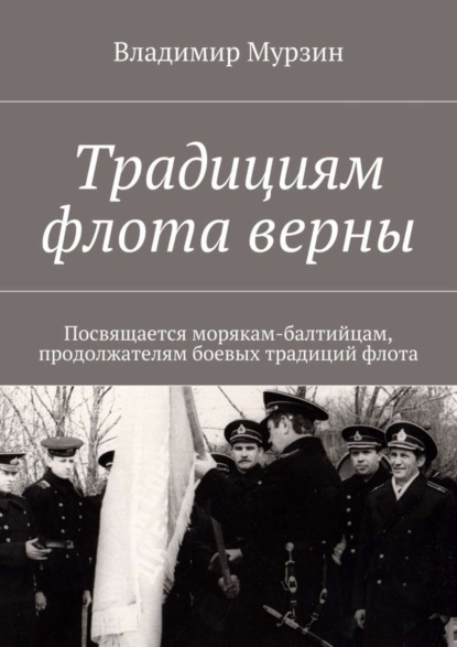 Книга Владимир Алексеевич Мурзин Традициям флота верны. Посвящается морякам-балтийцам, продолжателям боевых традиций флота.