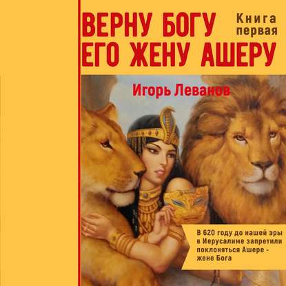 Книга Игорь Владимирович Леванов, Наталья Коршун Верну Богу его жену Ашеру. В 620 году до нашей эры в Иерусалиме запретили поклоняться Ашере – жене Бога